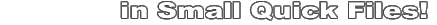 in Small Quick Files!